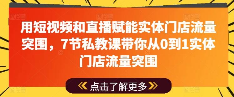 用短视频和直播赋能实体门店流量突围，7节私教课带你从0到1实体门店流量突围-指尖网