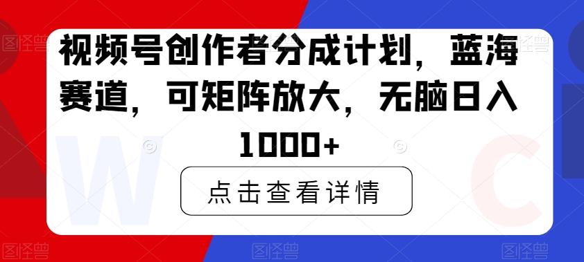 视频号创作者分成计划，蓝海赛道，可矩阵放大，无脑日入1000+-指尖网