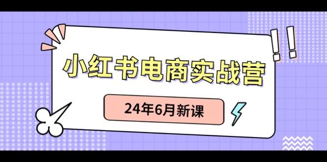 小红书电商实战营：小红书笔记带货和无人直播，24年6月新课-指尖网