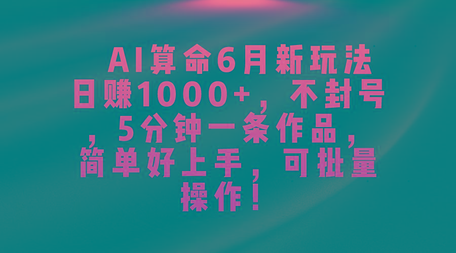 AI算命6月新玩法，日赚1000+，不封号，5分钟一条作品，简单好上手，可...-指尖网