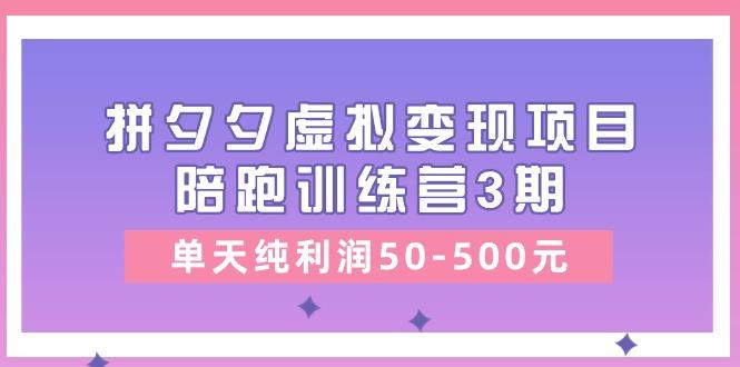 某收费培训《拼夕夕虚拟变现项目陪跑训练营3期》单天纯利润50-500元-指尖网