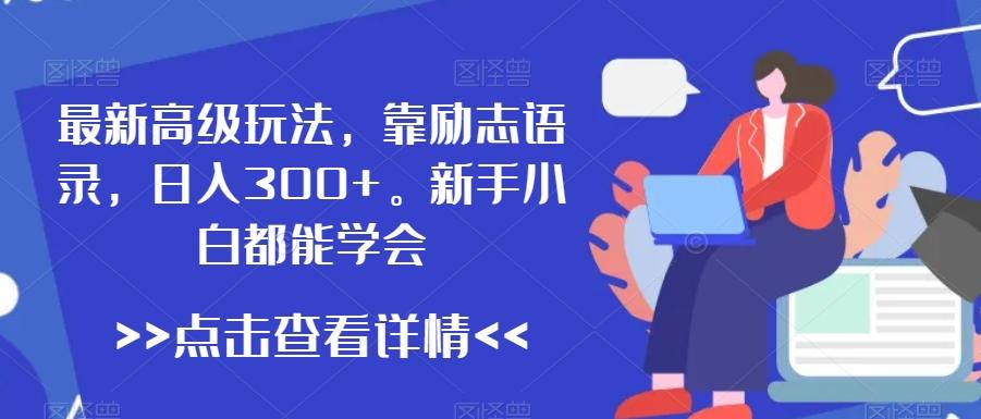 最新高级玩法，靠励志语录，日入300+，新手小白都能学会【揭秘】-指尖网