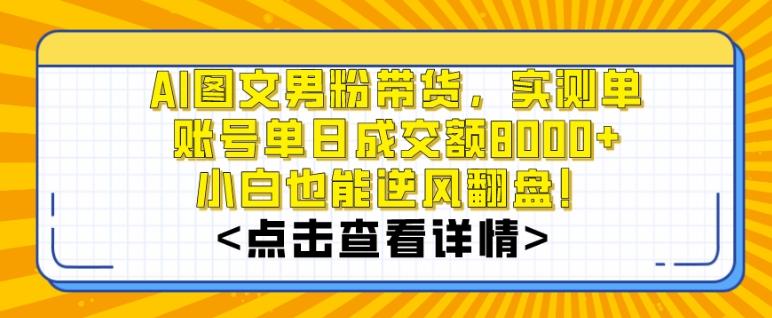 AI图文男粉带货，实测单账号单天成交额8000+，最关键是操作简单，小白看了也能上手【揭秘】-指尖网