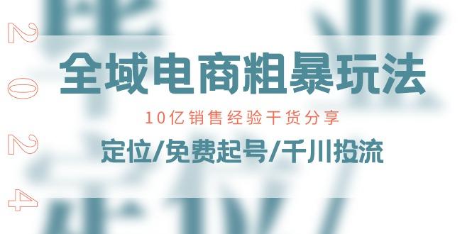 全域电商-粗暴玩法课：10亿销售经验干货分享！定位/免费起号/千川投流-指尖网