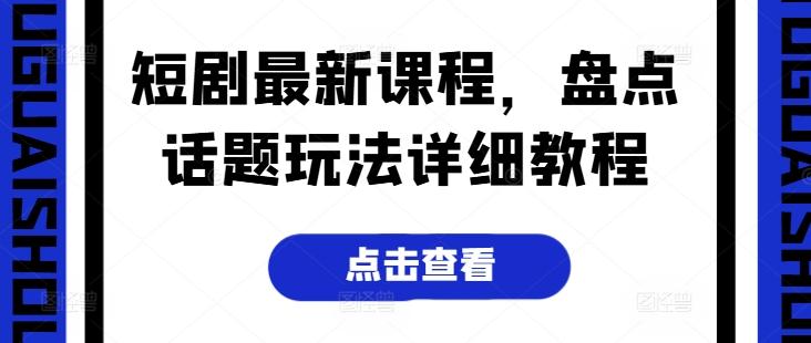 短剧最新课程，盘点话题玩法详细教程-指尖网