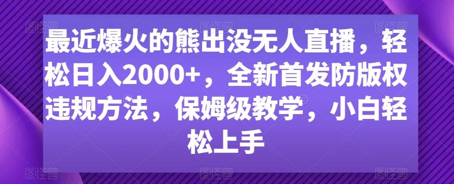 最近爆火的熊出没无人直播，轻松日入2000+，全新首发防版权违规方法【揭秘】-指尖网