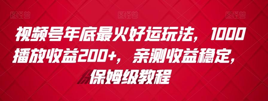 视频号年底最火好运玩法，1000播放收益200+，亲测收益稳定，保姆级教程-指尖网