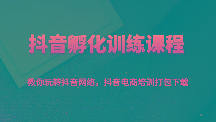 抖音孵化训练课程-教你玩转抖音网络，抖音电商培训打包下载-指尖网