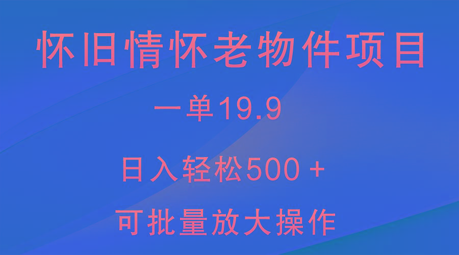 怀旧情怀老物件项目，一单19.9，日入轻松500＋，无操作难度，小白可轻松上手-指尖网