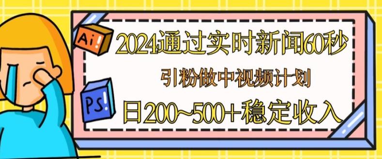 2024通过实时新闻60秒，引粉做中视频计划或者流量主，日几张稳定收入【揭秘】-指尖网