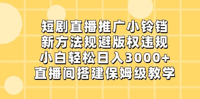 短剧直播推广小铃铛，小白轻松日入3000+，新方法规避版权违规，直播间搭建保姆级教学-指尖网