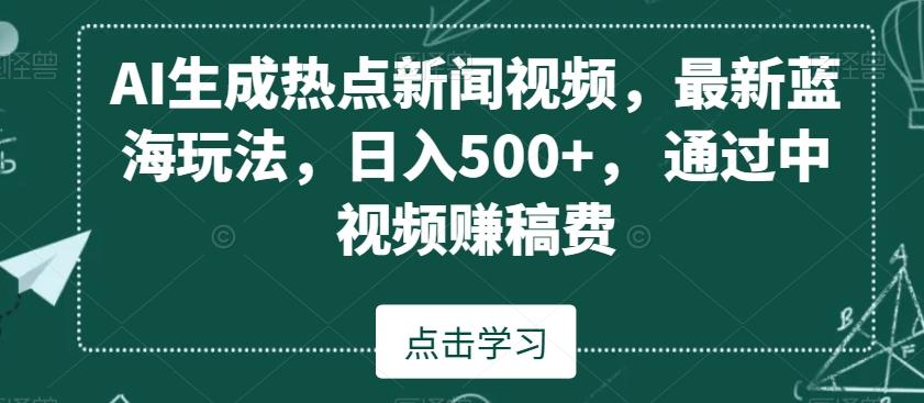 AI生成热点新闻视频，最新蓝海玩法，日入500+，通过中视频赚稿费【揭秘】-指尖网