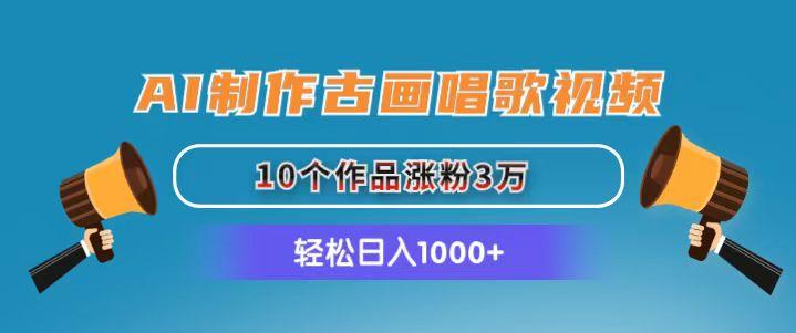 AI制作古画唱歌视频，10个作品涨粉3万，日入1000+-指尖网