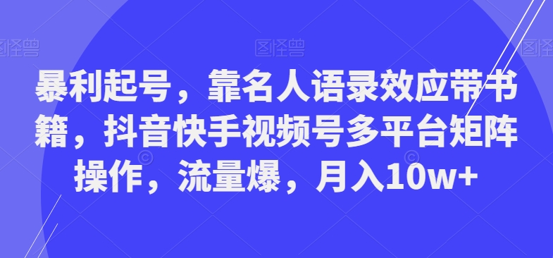 暴利起号，靠名人语录效应带书籍，抖音快手视频号多平台矩阵操作，流量爆，月入10w+-指尖网