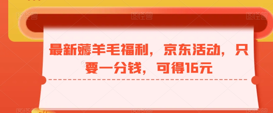 最新薅羊毛福利，京东活动，只要一分钱，可得16元-指尖网