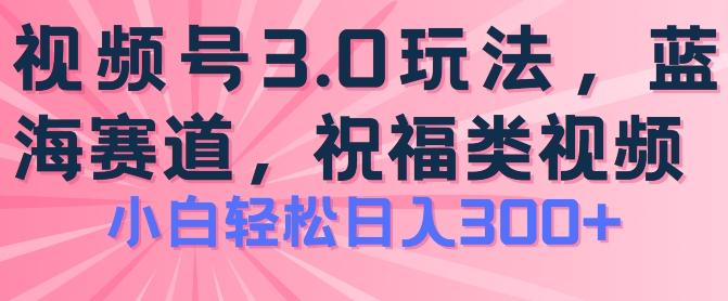 2024视频号蓝海项目，祝福类玩法3.0，操作简单易上手，日入300+【揭秘】-指尖网