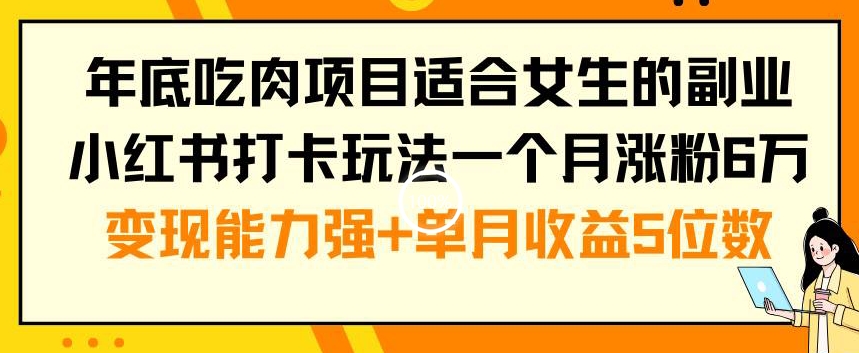 年底吃肉项目适合女生的副业小红书打卡玩法一个月涨粉6万+变现能力强+单月收益5位数【揭秘】-指尖网