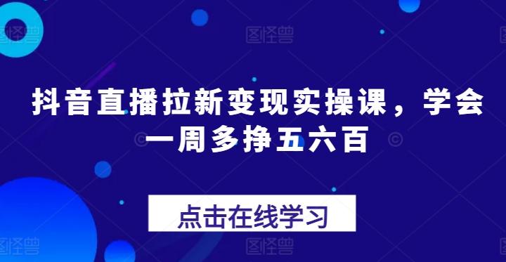 抖音直播拉新变现实操课，学会一周多挣五六百-指尖网