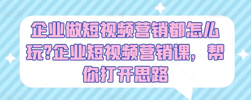 企业做短视频营销都怎么玩?企业短视频营销课，帮你打开思路-指尖网