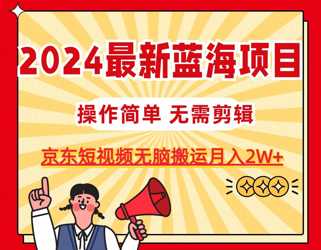 2024最新蓝海项目，无需剪辑，京东图文短视频无脑搬运月入2W+-指尖网