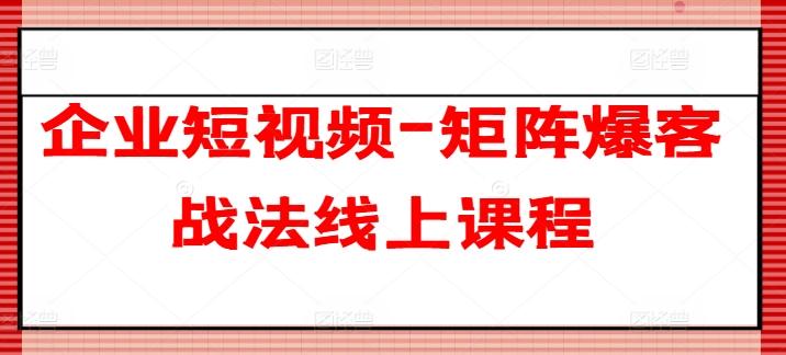 企业短视频-矩阵爆客战法线上课程-指尖网