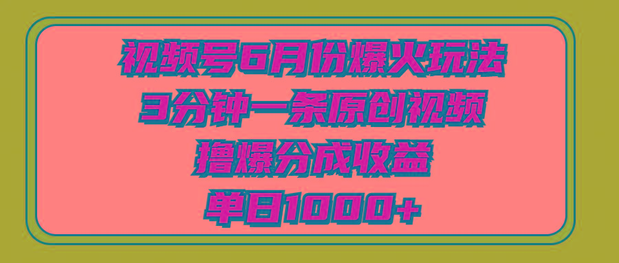 视频号6月份爆火玩法，3分钟一条原创视频，撸爆分成收益，单日1000+-指尖网