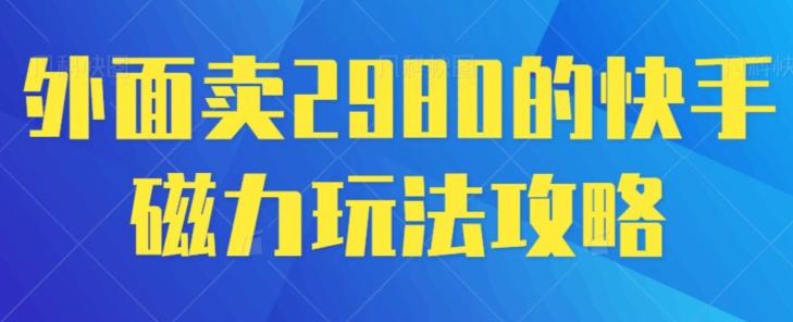 外面卖2980的快手磁力搬砖教程，适合新手小白操作-指尖网