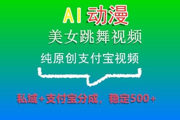 AI动漫美女跳舞视频，纯原创支付宝视频，私域+支付宝分成，稳定500+-指尖网