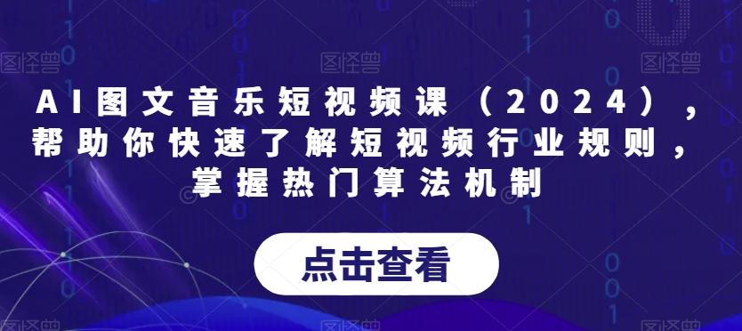 AI图文音乐短视频课(2024),帮助你快速了解短视频行业规则，掌握热门算法机制-指尖网