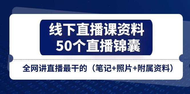 线下直播课资料、50个-直播锦囊，全网讲直播最干的(笔记+照片+附属资料-指尖网