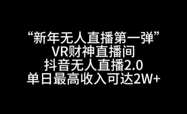 “新年无人直播第一弹“VR财神直播间，抖音无人直播2.0，单日最高收入可达2W+【揭秘】-指尖网