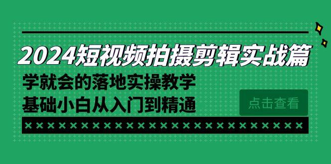 2024短视频拍摄剪辑实操篇，学就会的落地实操教学，基础小白从入门到精通-指尖网