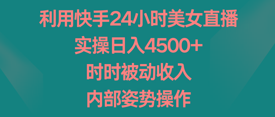 利用快手24小时美女直播，实操日入4500+，时时被动收入，内部姿势操作-指尖网