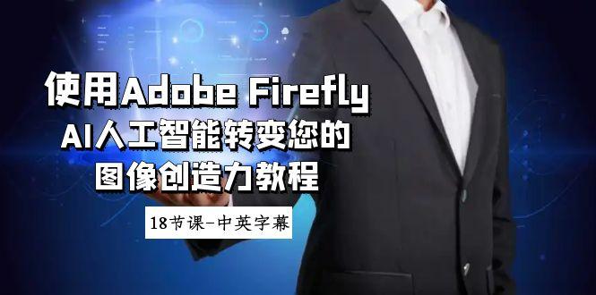 使用Adobe Firefly AI人工智能转变您的图像创造力教程-18节课-中英字幕-指尖网