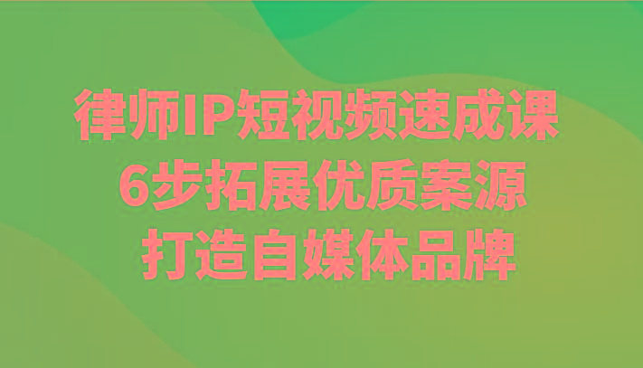 律师IP短视频速成课 6步拓展优质案源 打造自媒体品牌-指尖网