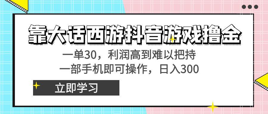 靠大话西游抖音游戏撸金，一单30，利润高到难以把持，一部手机即可操作...-指尖网