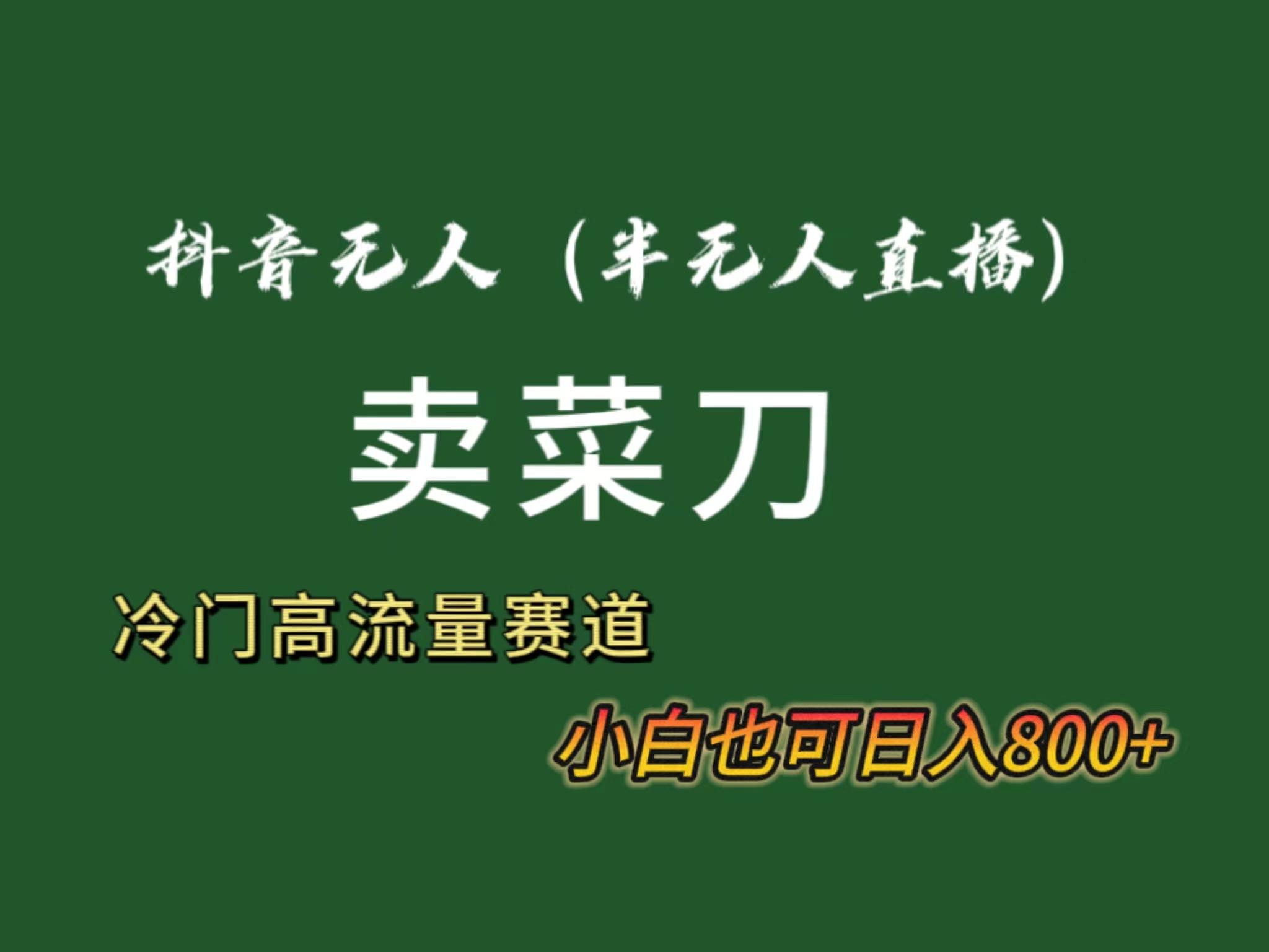 抖音无人(半无人)直播卖菜刀日入800+！冷门品流量大，全套教程+软件！-指尖网