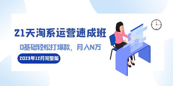 21天淘系运营-速成班2023年12月完整版：0基础轻松打爆款，月入N万-110节课-指尖网