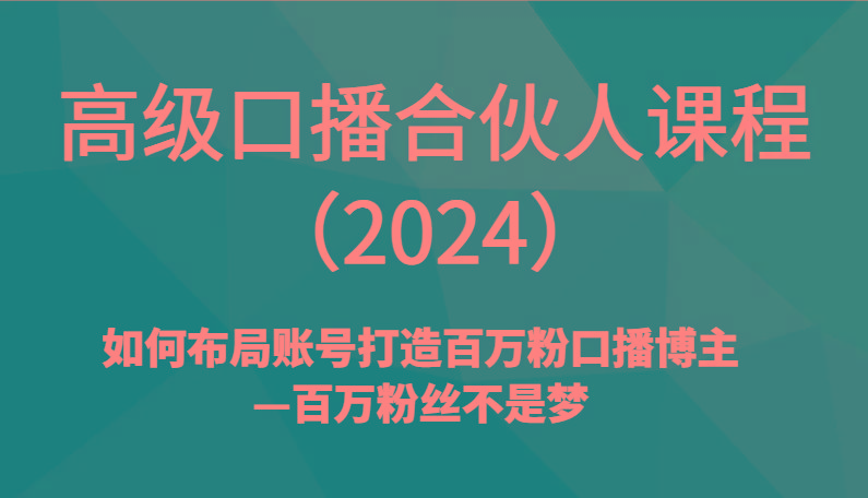 高级口播合伙人课程(2024)如何布局账号打造百万粉口播博主—百万粉丝不是梦-指尖网