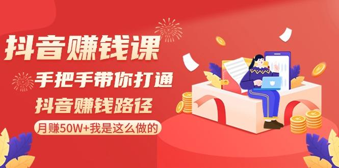 抖音赚钱课：手把手带你打通抖音赚钱路径，月赚50W+我是这么做的！-指尖网