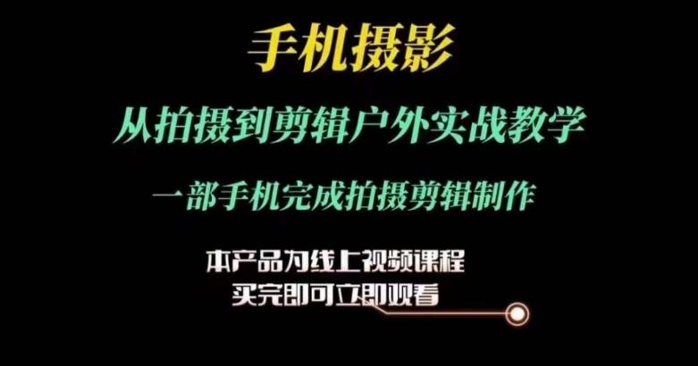 运镜剪辑实操课，手机摄影从拍摄到剪辑户外实战教学，一部手机完成拍摄剪辑制作-指尖网