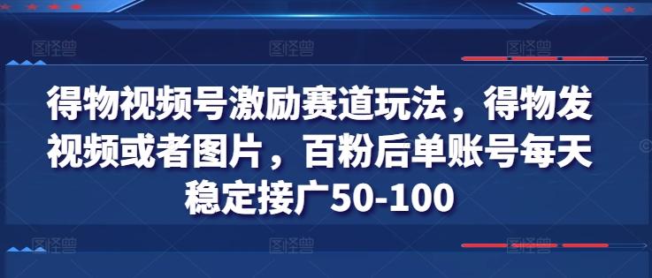 得物视频号激励赛道玩法，得物发视频或者图片，百粉后单账号每天稳定接广50-100-指尖网