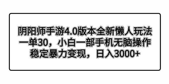 阴阳师手游4.0版本全新懒人玩法，一单30，小白一部手机无脑操作，稳定暴...-指尖网