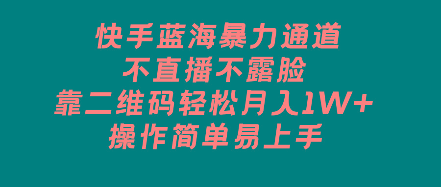 快手蓝海暴力通道，不直播不露脸，靠二维码轻松月入1W+，操作简单易上手-指尖网