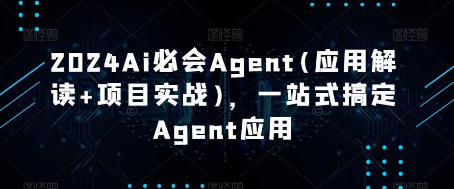 2024Ai必会Agent(应用解读+项目实战)，一站式搞定Agent应用-指尖网