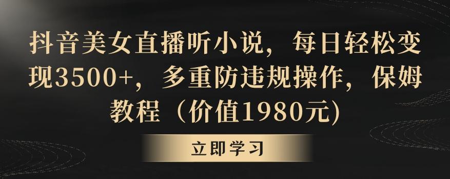 抖音美女直播听小说，每日轻松变现3500+，多重防违规操作，保姆教程(价值1980元)【揭秘】-指尖网