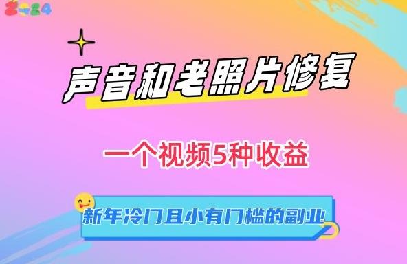 声音和老照片修复，一个视频5种收益，新年冷门且小有门槛的副业【揭秘】-指尖网