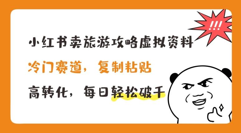 小红书卖旅游攻略虚拟资料，冷门赛道，复制粘贴，高转化，每日轻松破千【揭秘】-指尖网