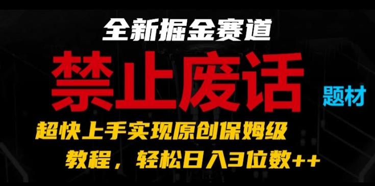 全新掘金赛道，禁止废话题材，超快上手实现原创保姆级教程，轻松日入3位数【揭秘】-指尖网