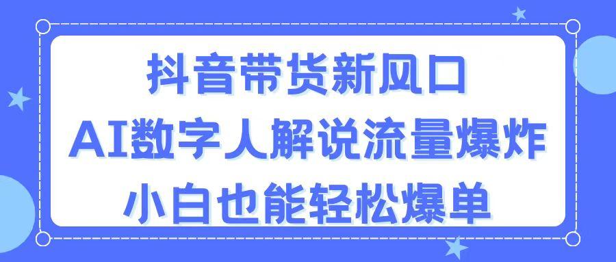 抖音带货新风口，AI数字人解说，流量爆炸，小白也能轻松爆单-指尖网